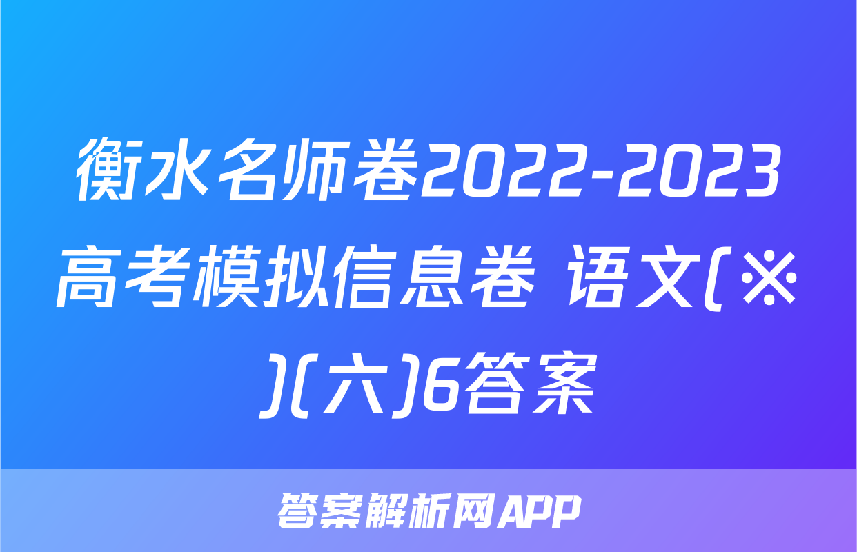衡水名师卷2022-2023高考模拟信息卷 语文(※)(六)6答案