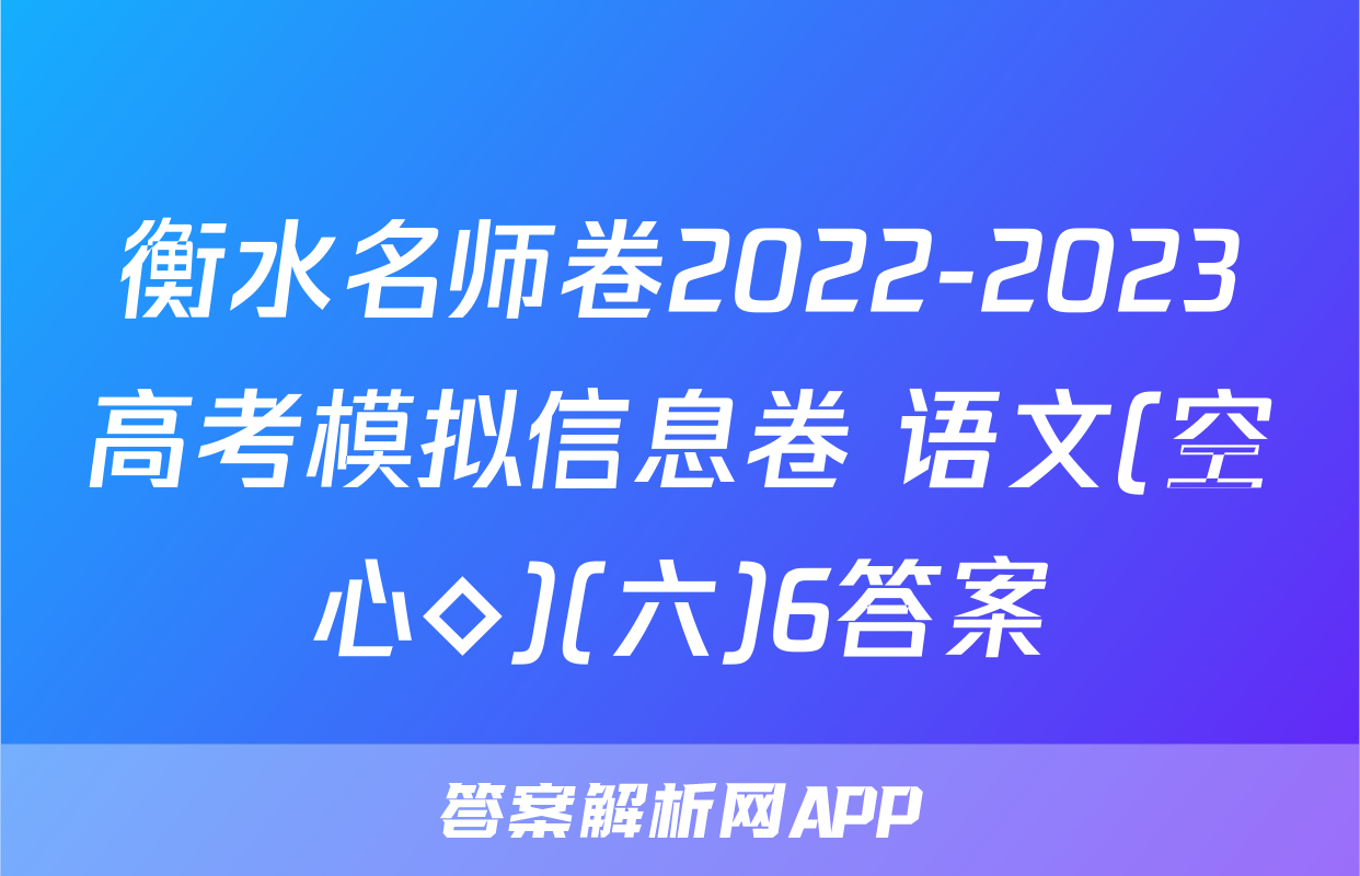 衡水名师卷2022-2023高考模拟信息卷 语文(空心◇)(六)6答案