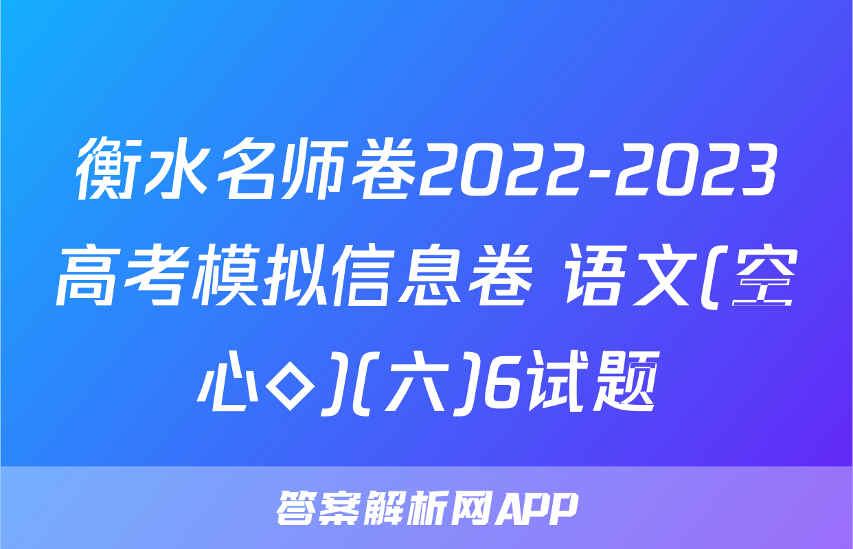 衡水名师卷2022-2023高考模拟信息卷 语文(空心◇)(六)6试题