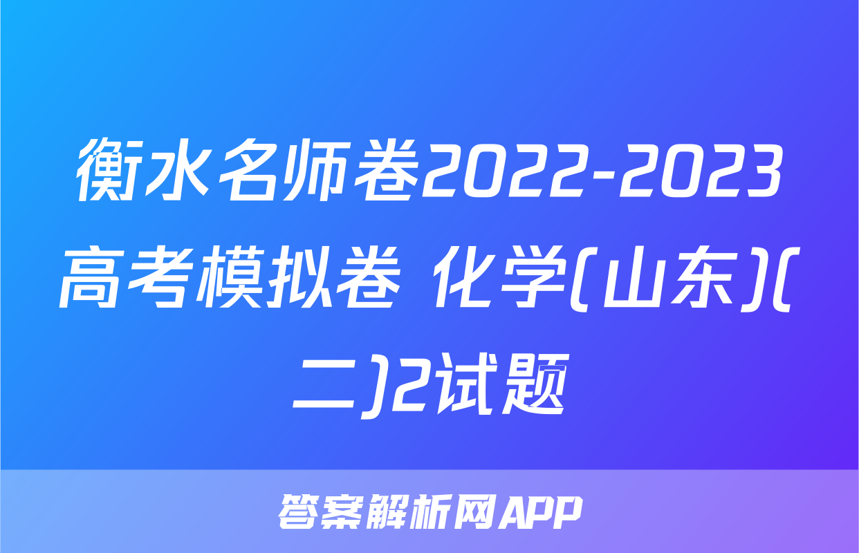 衡水名师卷2022-2023高考模拟卷 化学(山东)(二)2试题