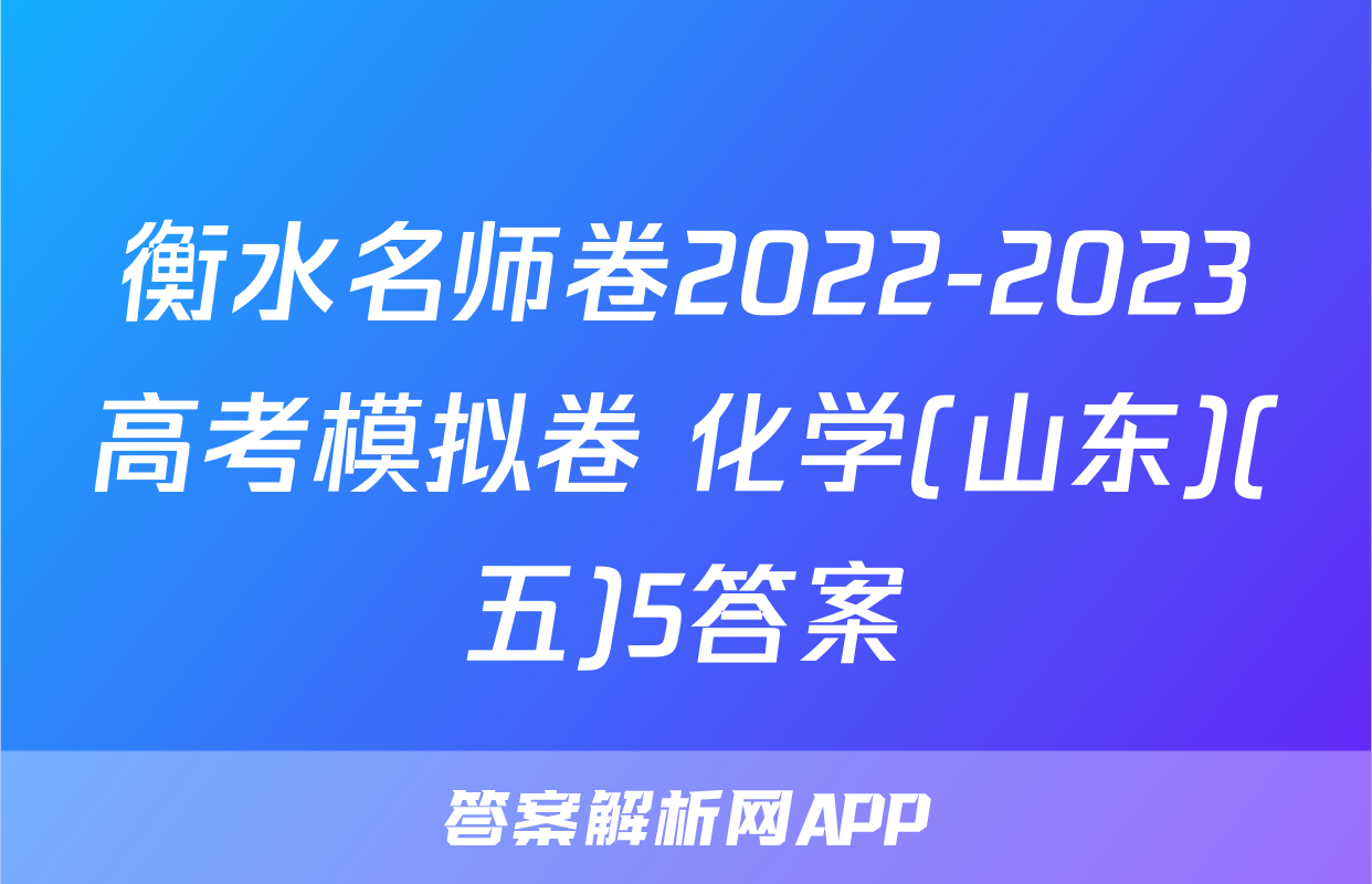 衡水名师卷2022-2023高考模拟卷 化学(山东)(五)5答案