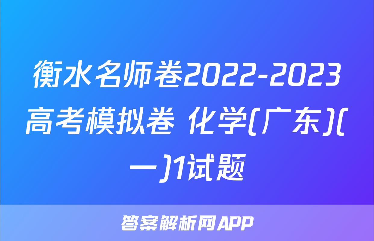 衡水名师卷2022-2023高考模拟卷 化学(广东)(一)1试题