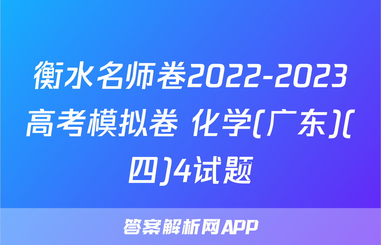 衡水名师卷2022-2023高考模拟卷 化学(广东)(四)4试题