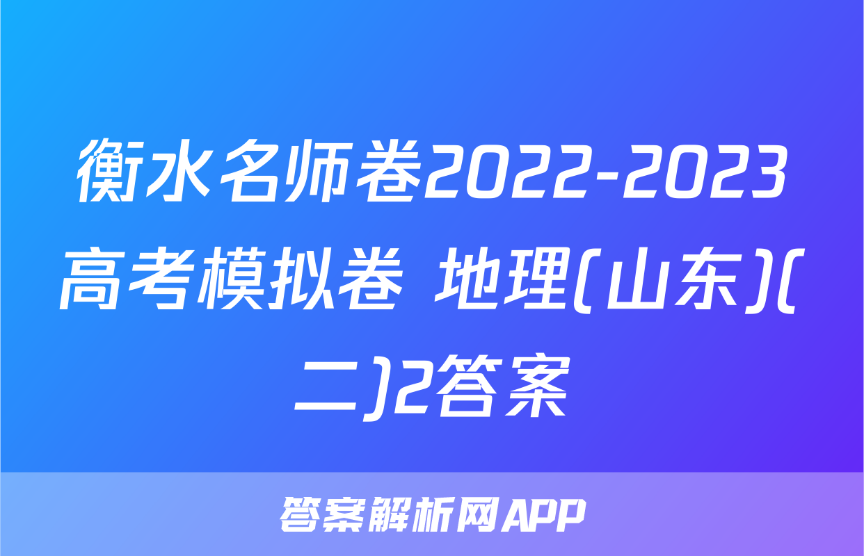 衡水名师卷2022-2023高考模拟卷 地理(山东)(二)2答案