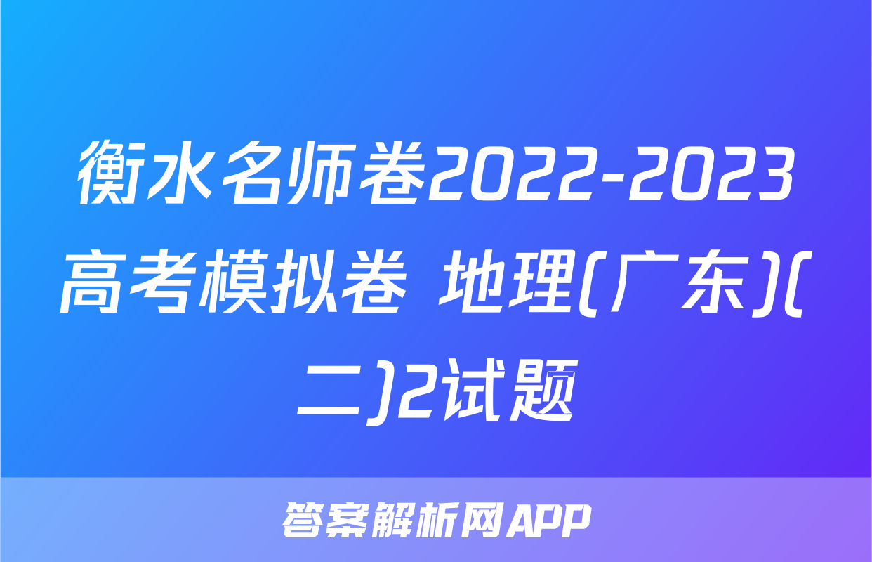 衡水名师卷2022-2023高考模拟卷 地理(广东)(二)2试题