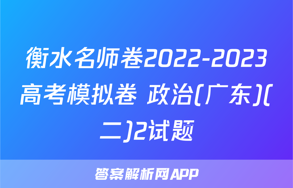 衡水名师卷2022-2023高考模拟卷 政治(广东)(二)2试题