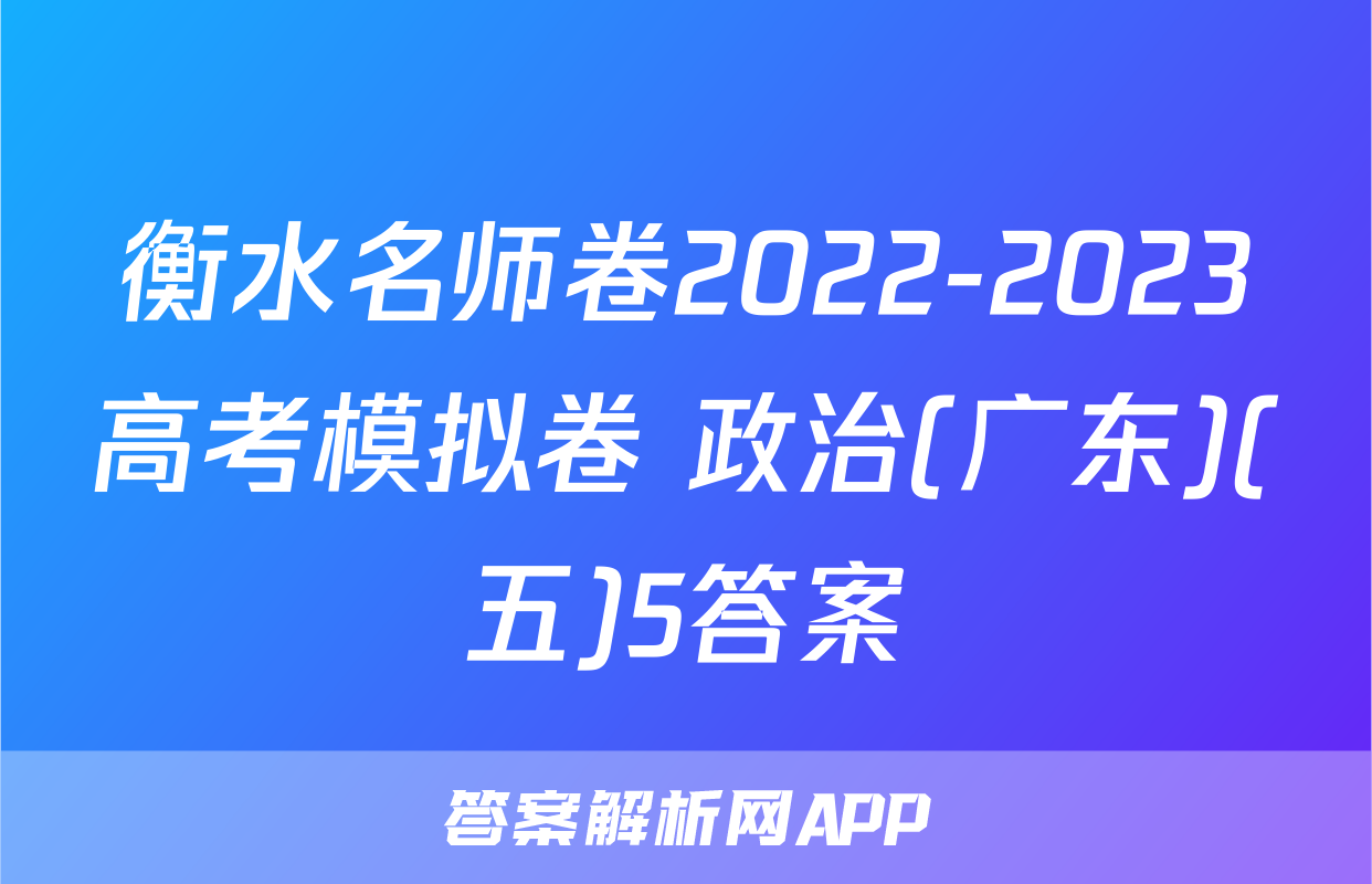 衡水名师卷2022-2023高考模拟卷 政治(广东)(五)5答案