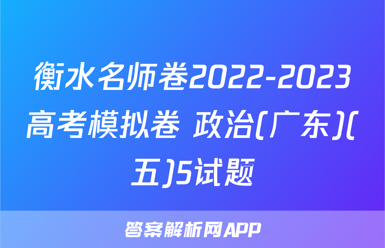 衡水名师卷2022-2023高考模拟卷 政治(广东)(五)5试题