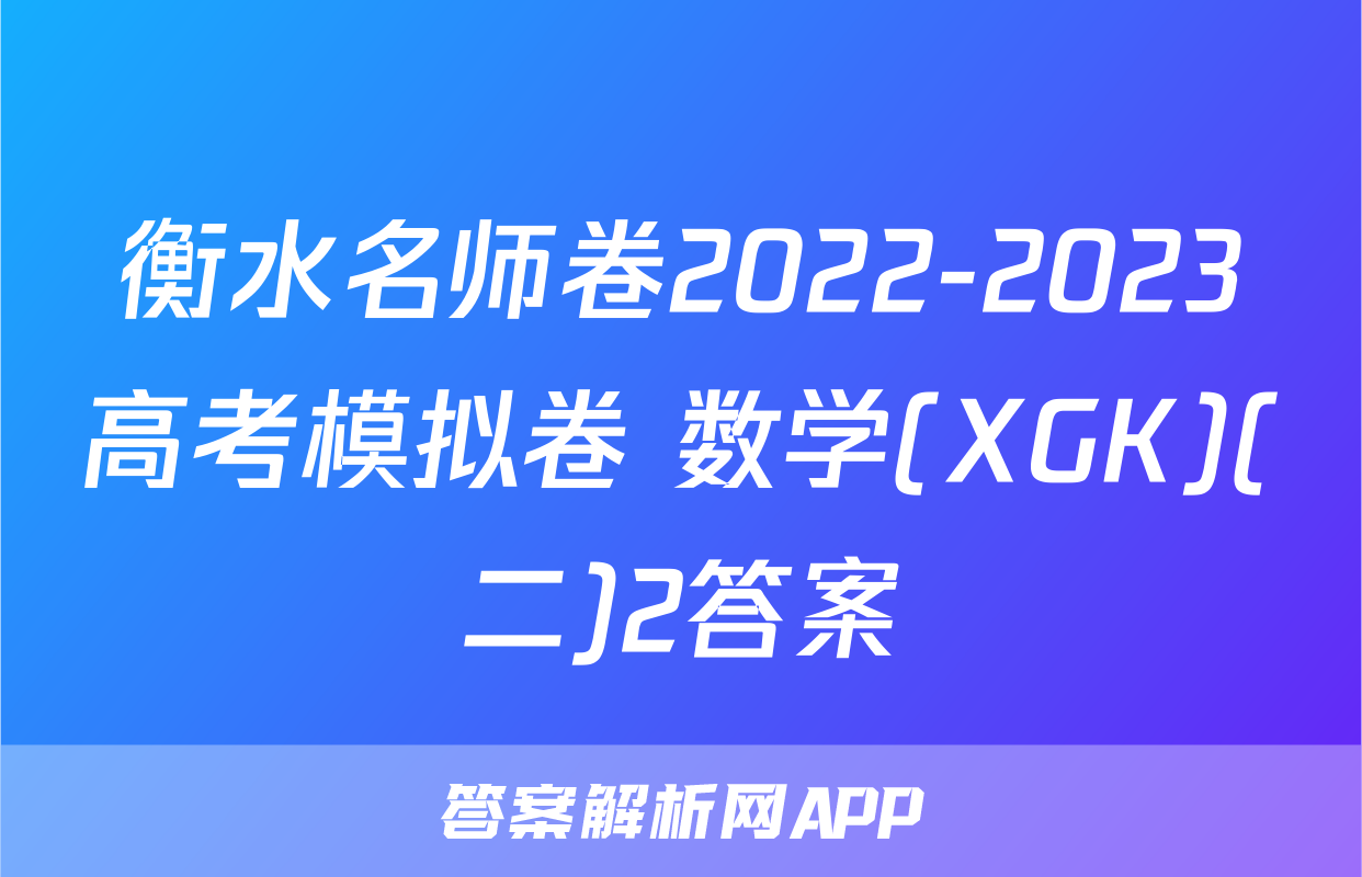 衡水名师卷2022-2023高考模拟卷 数学(XGK)(二)2答案