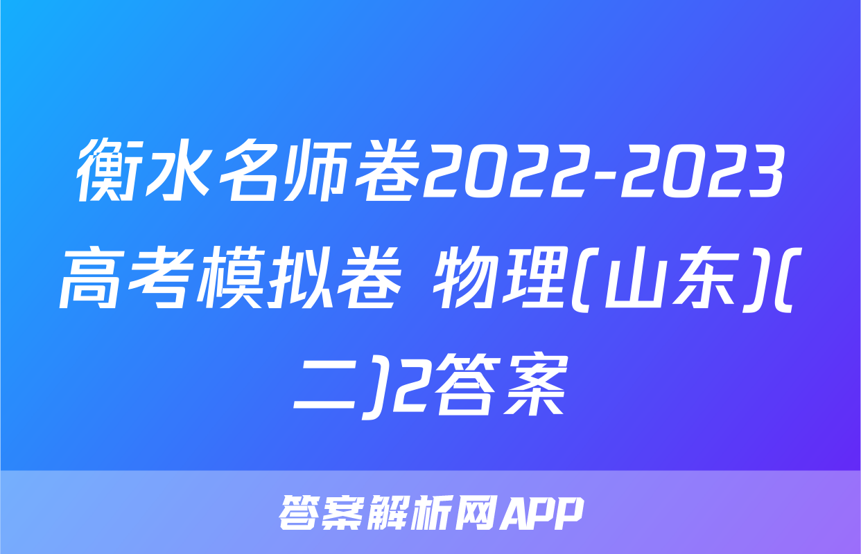 衡水名师卷2022-2023高考模拟卷 物理(山东)(二)2答案