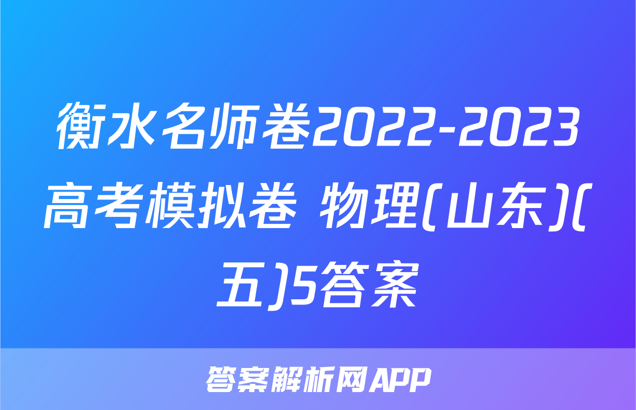 衡水名师卷2022-2023高考模拟卷 物理(山东)(五)5答案