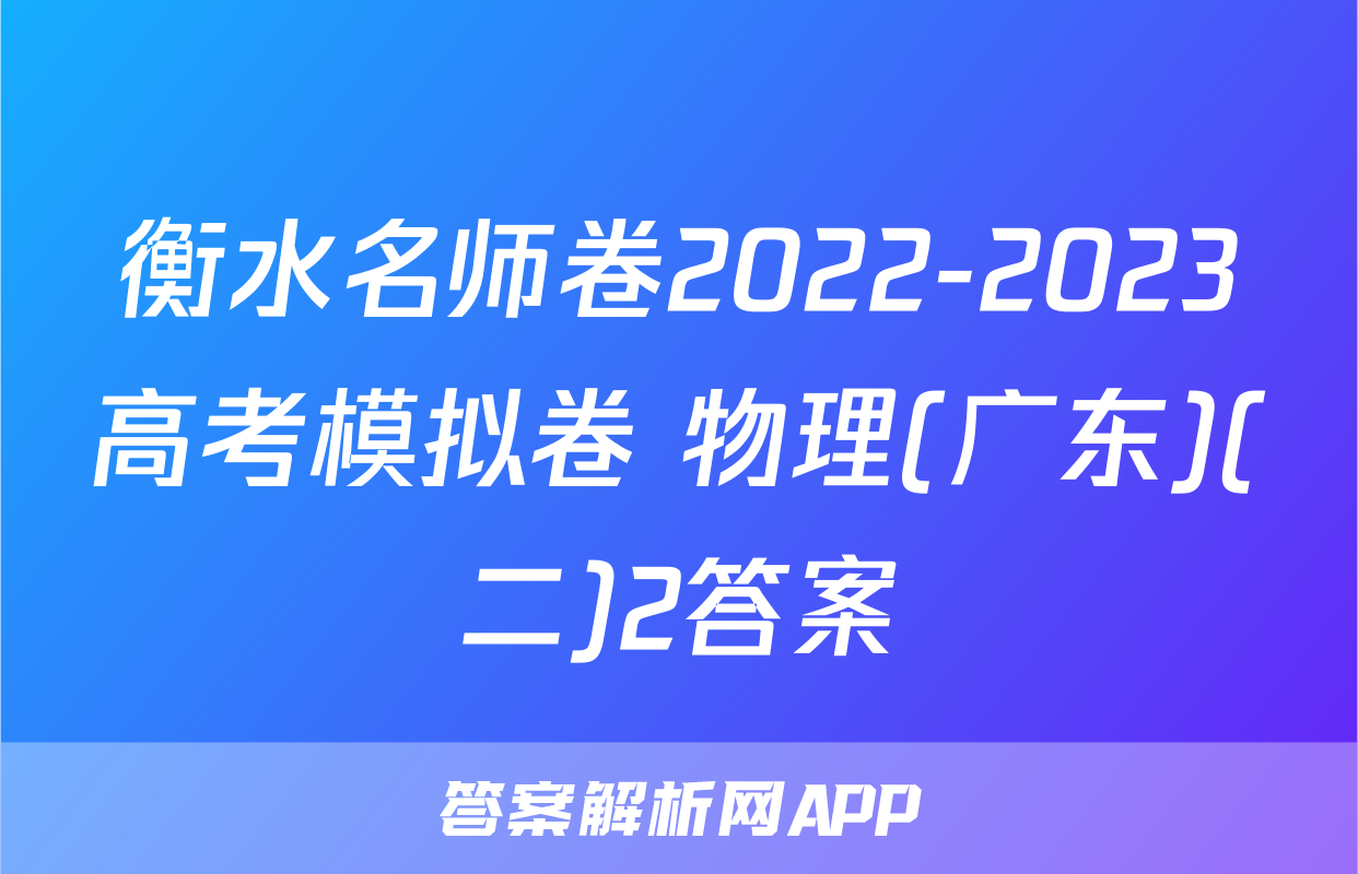 衡水名师卷2022-2023高考模拟卷 物理(广东)(二)2答案