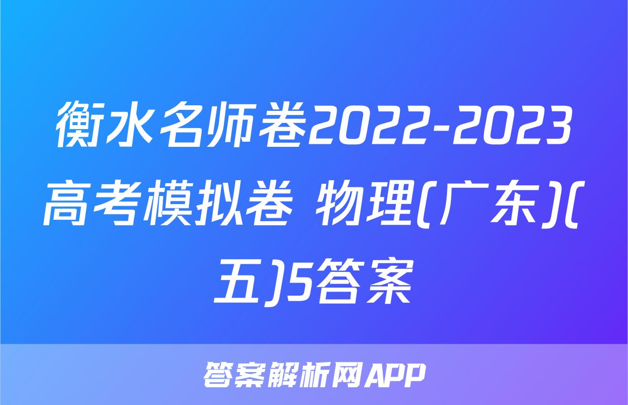 衡水名师卷2022-2023高考模拟卷 物理(广东)(五)5答案