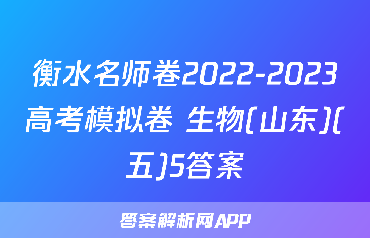衡水名师卷2022-2023高考模拟卷 生物(山东)(五)5答案