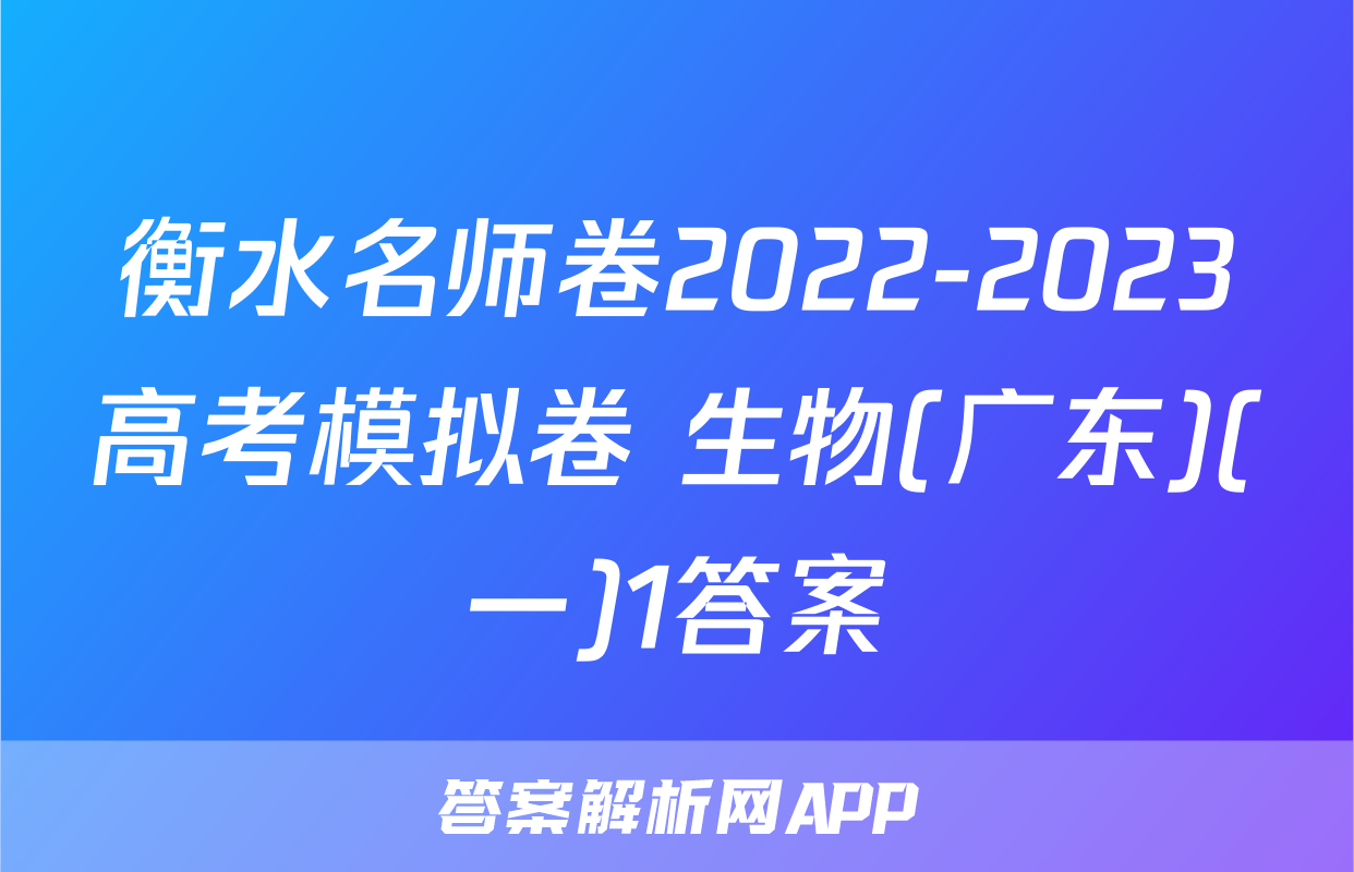 衡水名师卷2022-2023高考模拟卷 生物(广东)(一)1答案