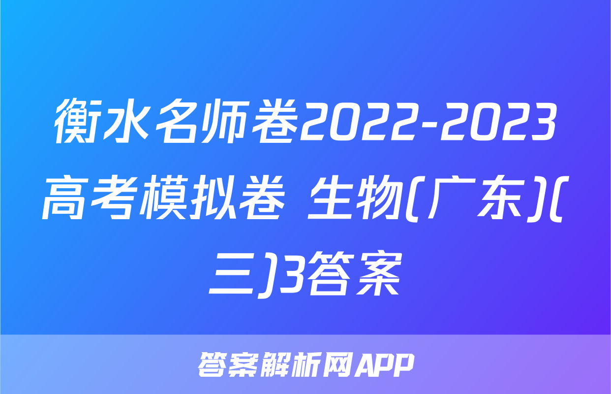 衡水名师卷2022-2023高考模拟卷 生物(广东)(三)3答案