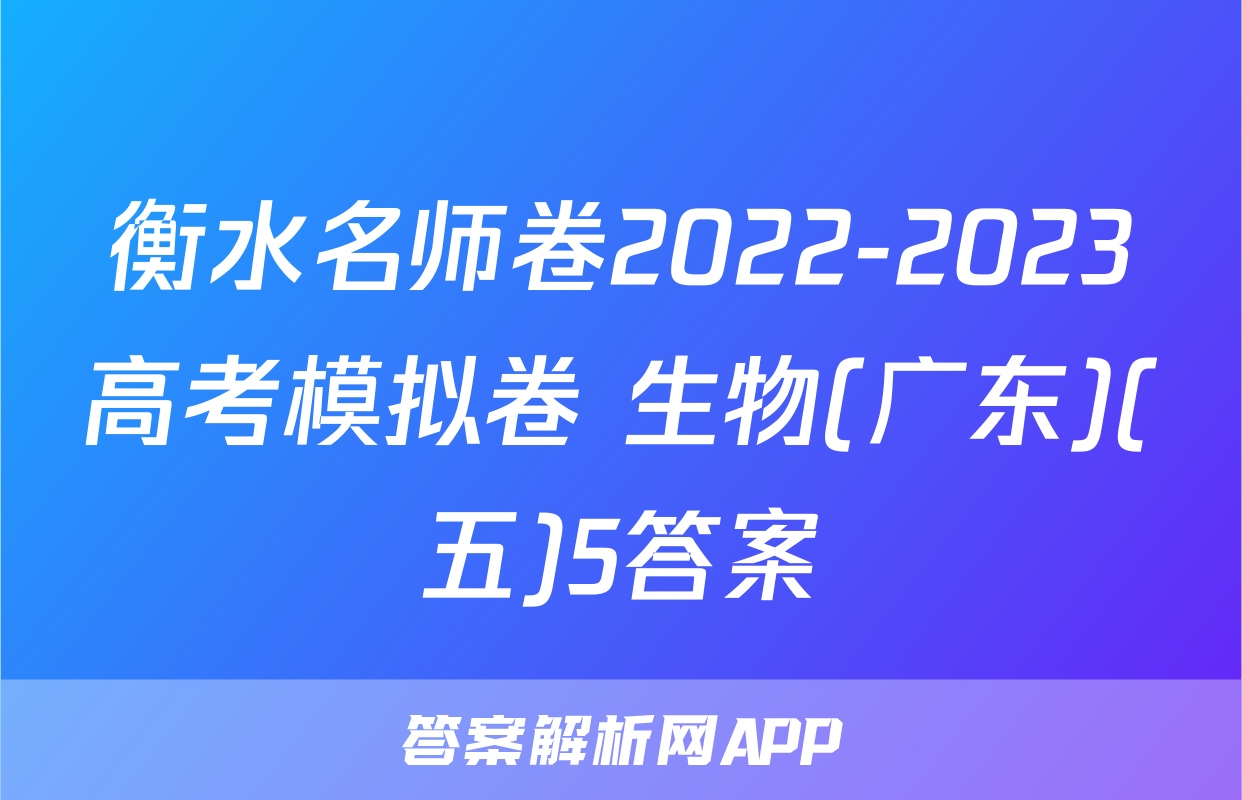 衡水名师卷2022-2023高考模拟卷 生物(广东)(五)5答案