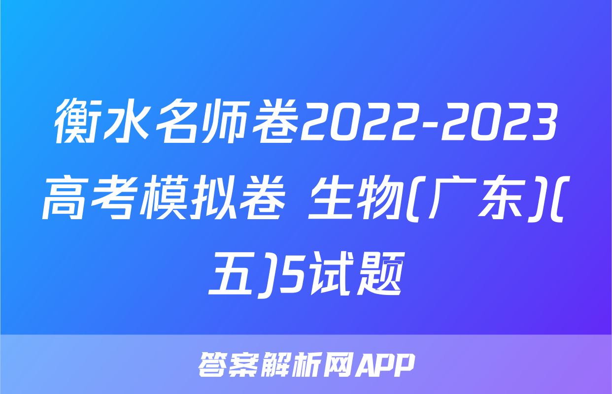 衡水名师卷2022-2023高考模拟卷 生物(广东)(五)5试题