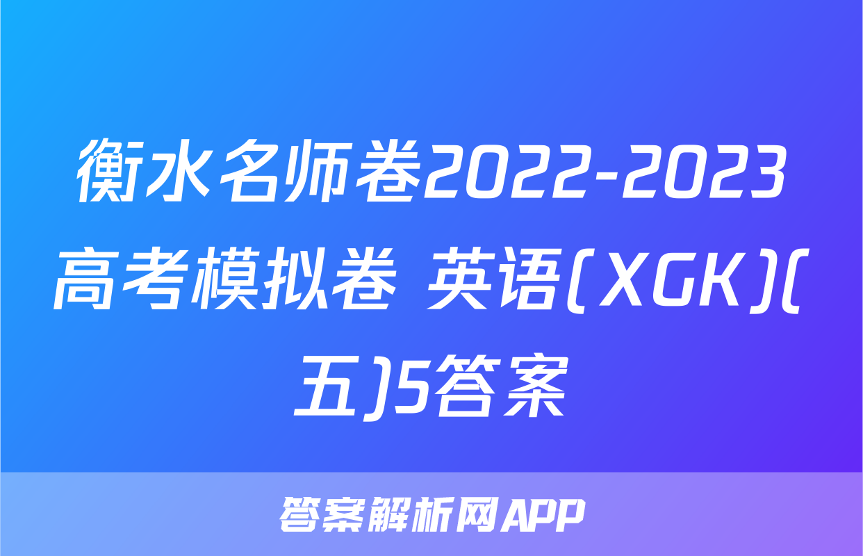 衡水名师卷2022-2023高考模拟卷 英语(XGK)(五)5答案