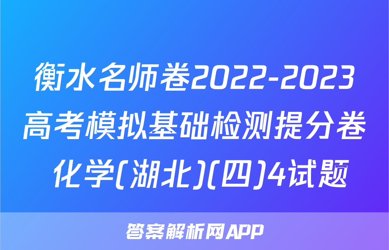衡水名师卷2022-2023高考模拟基础检测提分卷 化学(湖北)(四)4试题