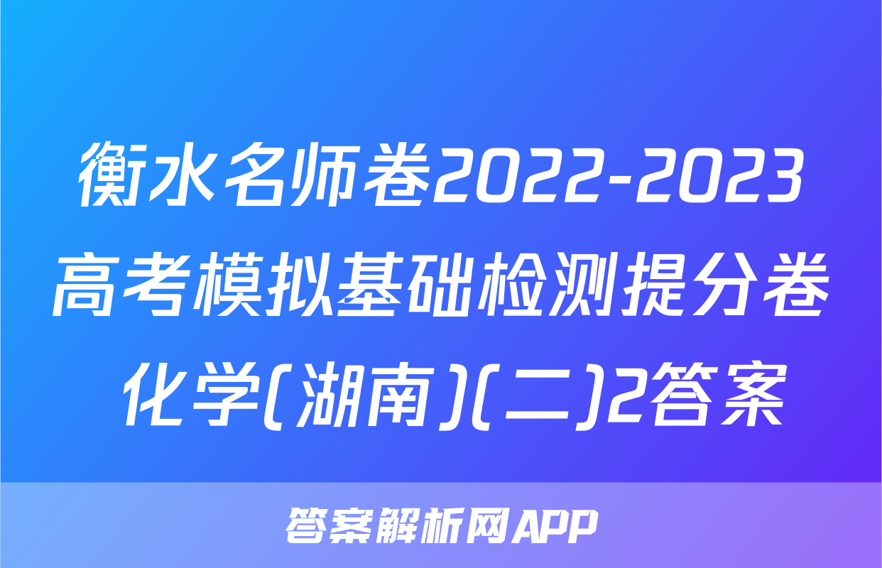 衡水名师卷2022-2023高考模拟基础检测提分卷 化学(湖南)(二)2答案
