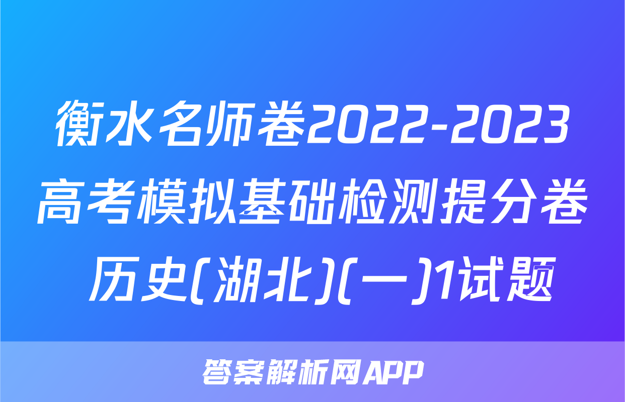 衡水名师卷2022-2023高考模拟基础检测提分卷 历史(湖北)(一)1试题