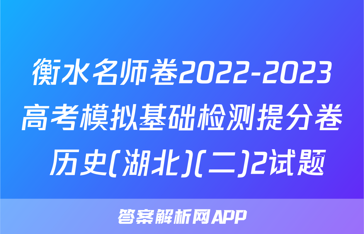 衡水名师卷2022-2023高考模拟基础检测提分卷 历史(湖北)(二)2试题