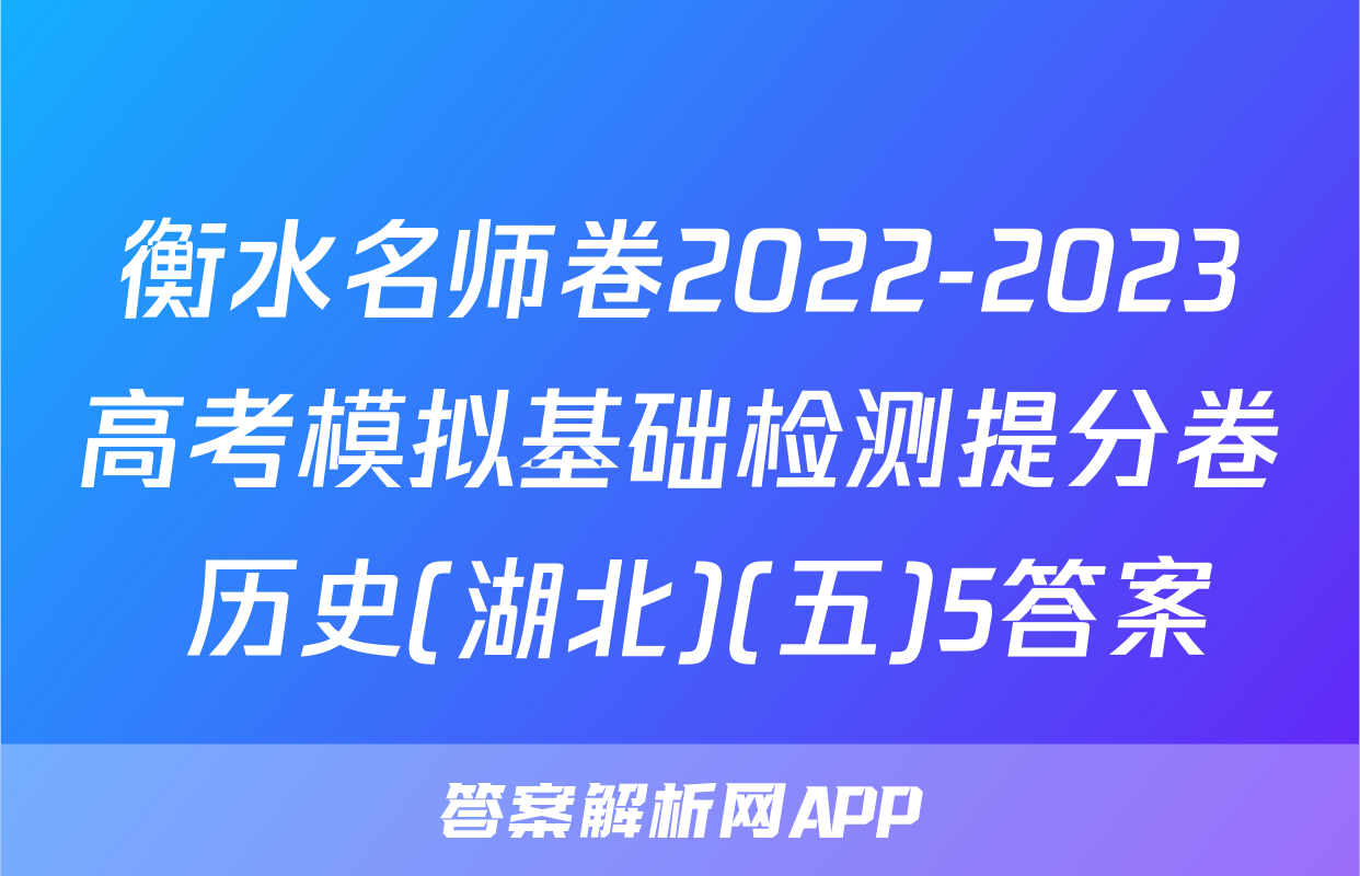 衡水名师卷2022-2023高考模拟基础检测提分卷 历史(湖北)(五)5答案
