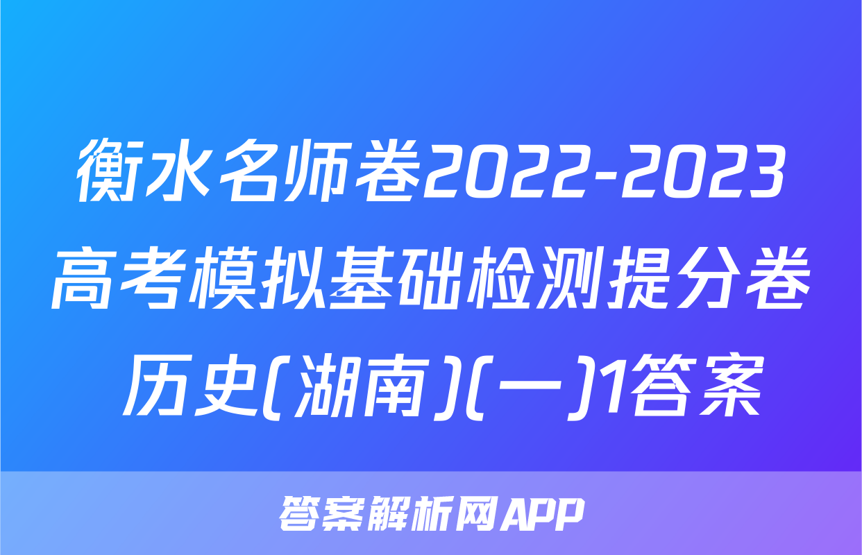 衡水名师卷2022-2023高考模拟基础检测提分卷 历史(湖南)(一)1答案