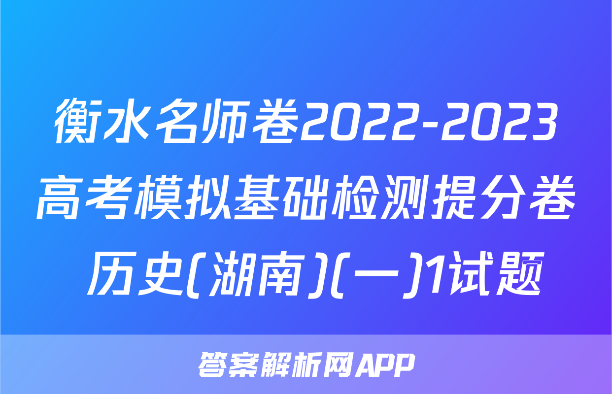 衡水名师卷2022-2023高考模拟基础检测提分卷 历史(湖南)(一)1试题