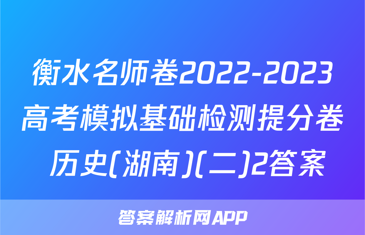 衡水名师卷2022-2023高考模拟基础检测提分卷 历史(湖南)(二)2答案