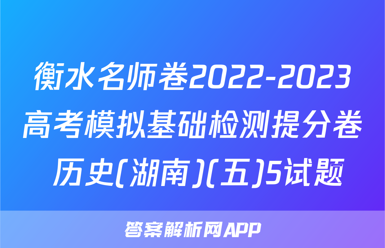 衡水名师卷2022-2023高考模拟基础检测提分卷 历史(湖南)(五)5试题