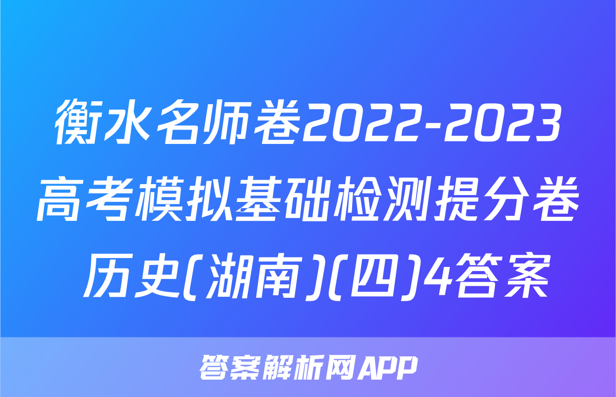 衡水名师卷2022-2023高考模拟基础检测提分卷 历史(湖南)(四)4答案