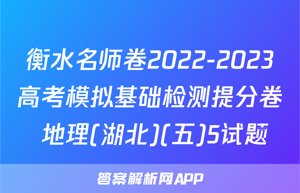 衡水名师卷2022-2023高考模拟基础检测提分卷 地理(湖北)(五)5试题