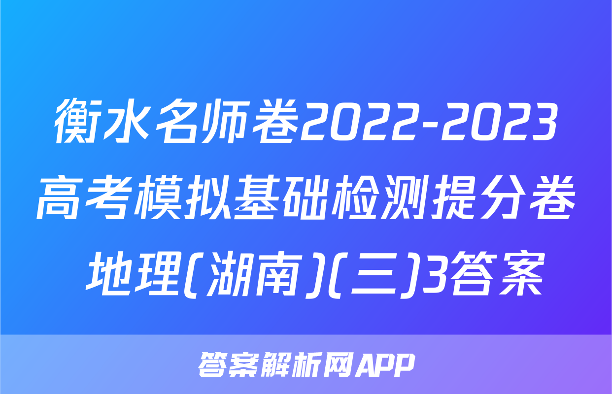 衡水名师卷2022-2023高考模拟基础检测提分卷 地理(湖南)(三)3答案