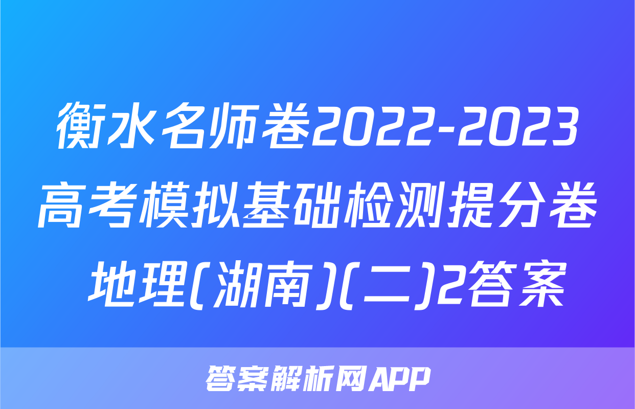衡水名师卷2022-2023高考模拟基础检测提分卷 地理(湖南)(二)2答案