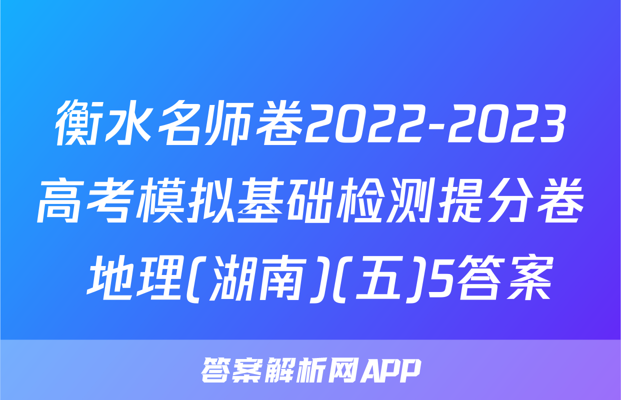 衡水名师卷2022-2023高考模拟基础检测提分卷 地理(湖南)(五)5答案