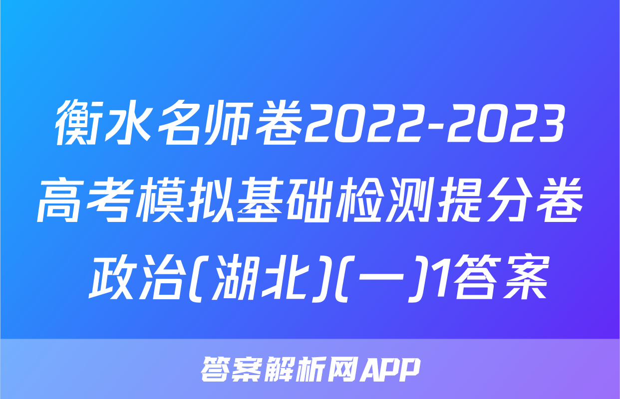 衡水名师卷2022-2023高考模拟基础检测提分卷 政治(湖北)(一)1答案