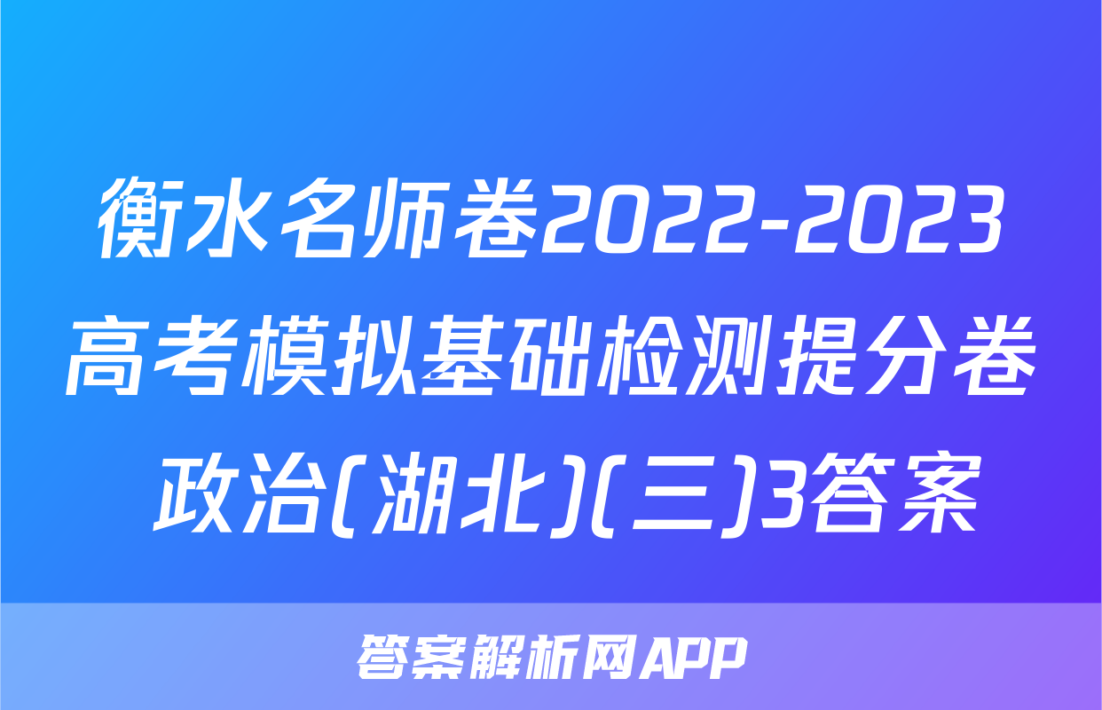 衡水名师卷2022-2023高考模拟基础检测提分卷 政治(湖北)(三)3答案