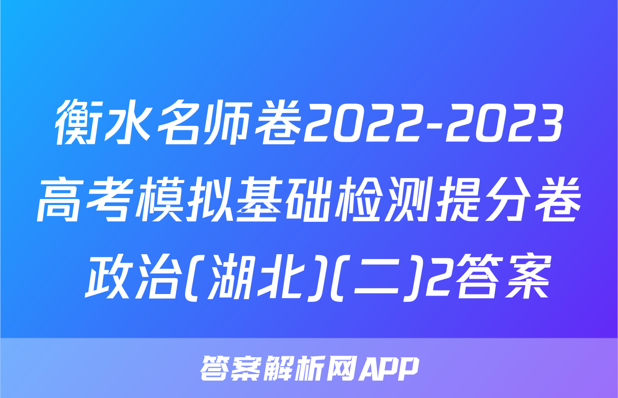 衡水名师卷2022-2023高考模拟基础检测提分卷 政治(湖北)(二)2答案