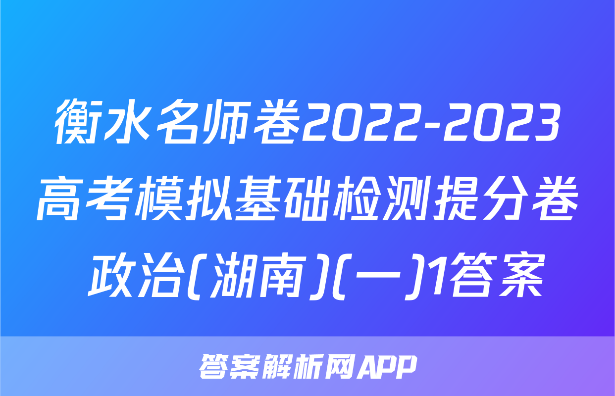 衡水名师卷2022-2023高考模拟基础检测提分卷 政治(湖南)(一)1答案