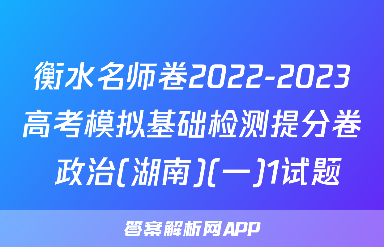 衡水名师卷2022-2023高考模拟基础检测提分卷 政治(湖南)(一)1试题