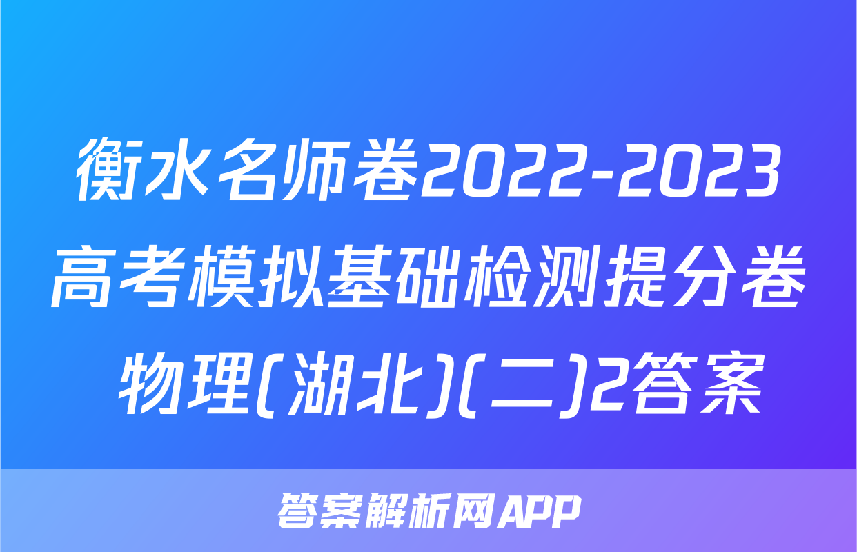 衡水名师卷2022-2023高考模拟基础检测提分卷 物理(湖北)(二)2答案