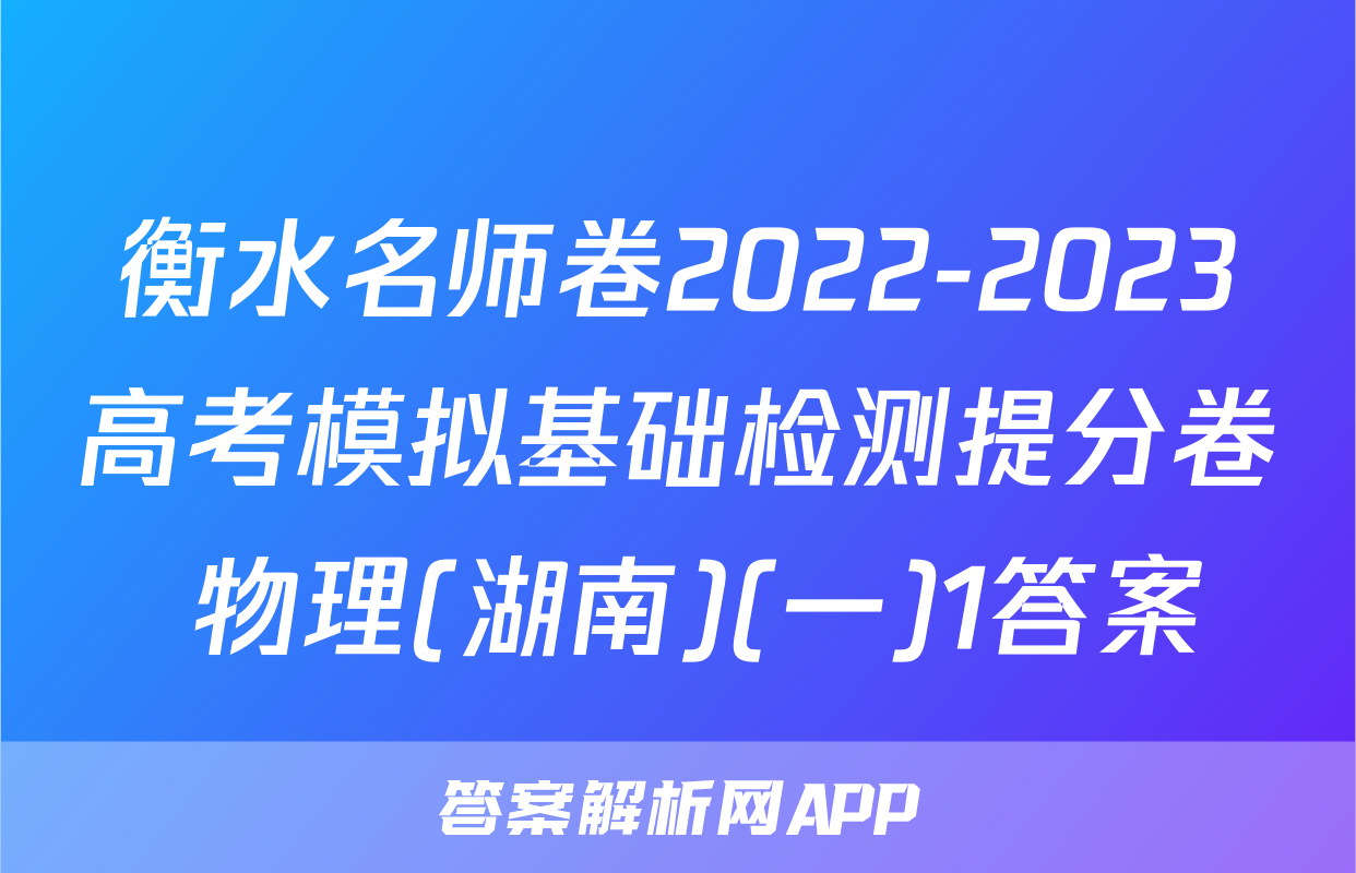 衡水名师卷2022-2023高考模拟基础检测提分卷 物理(湖南)(一)1答案