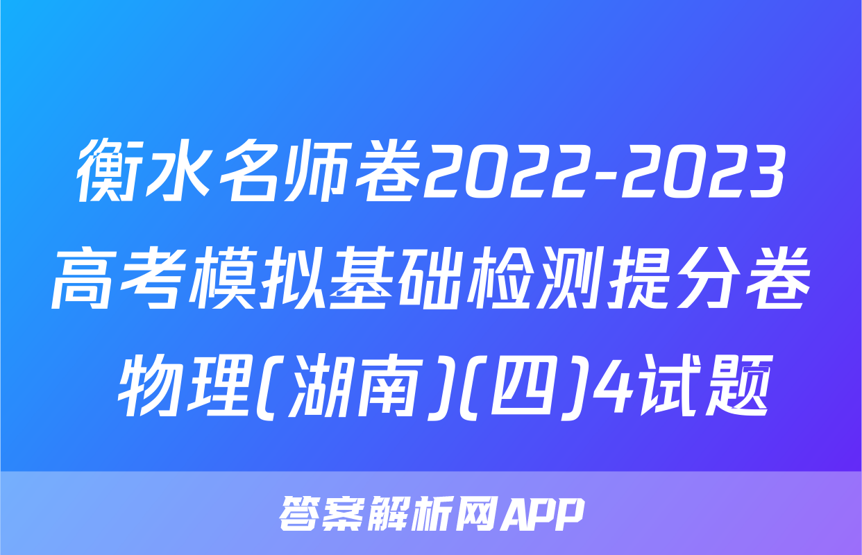 衡水名师卷2022-2023高考模拟基础检测提分卷 物理(湖南)(四)4试题
