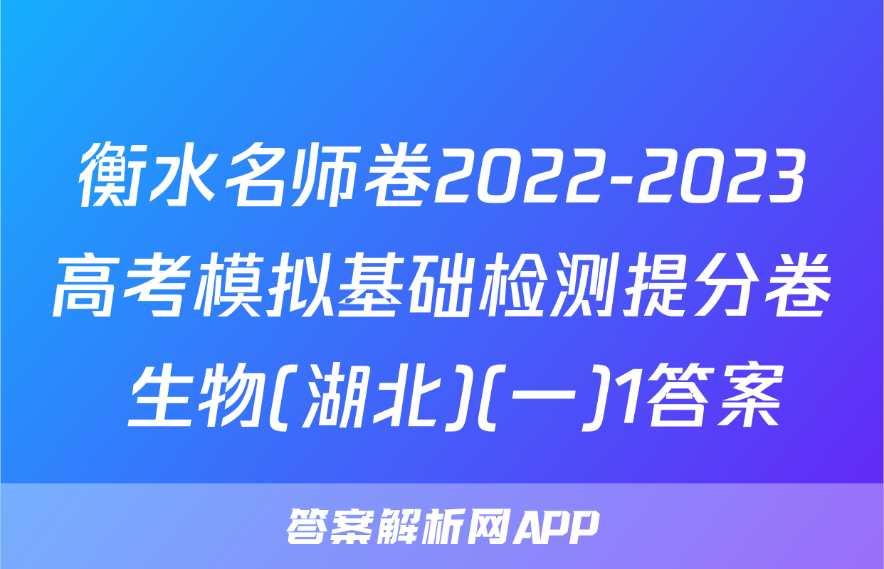 衡水名师卷2022-2023高考模拟基础检测提分卷 生物(湖北)(一)1答案