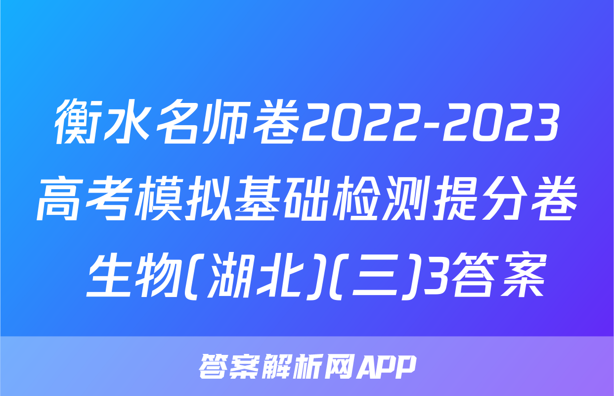 衡水名师卷2022-2023高考模拟基础检测提分卷 生物(湖北)(三)3答案