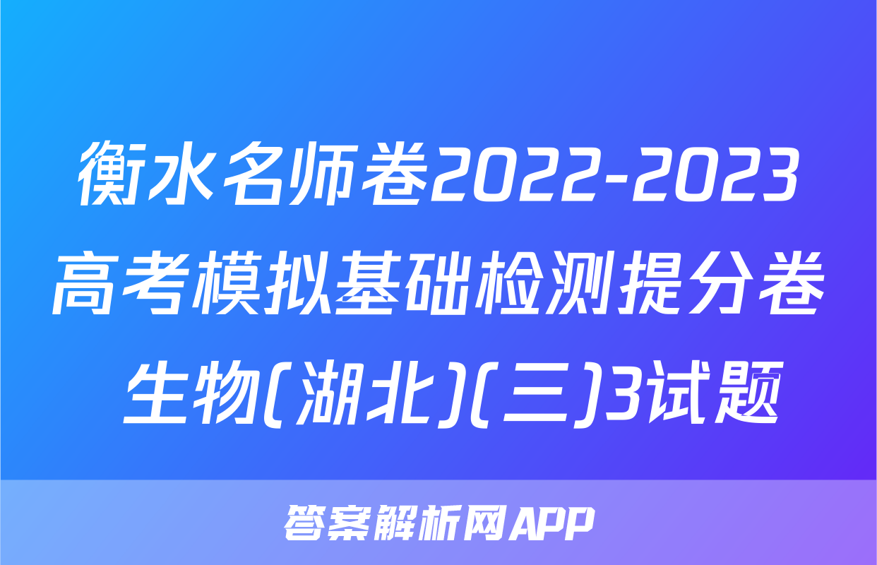 衡水名师卷2022-2023高考模拟基础检测提分卷 生物(湖北)(三)3试题
