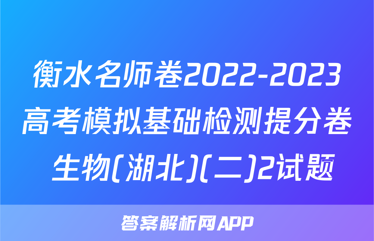 衡水名师卷2022-2023高考模拟基础检测提分卷 生物(湖北)(二)2试题