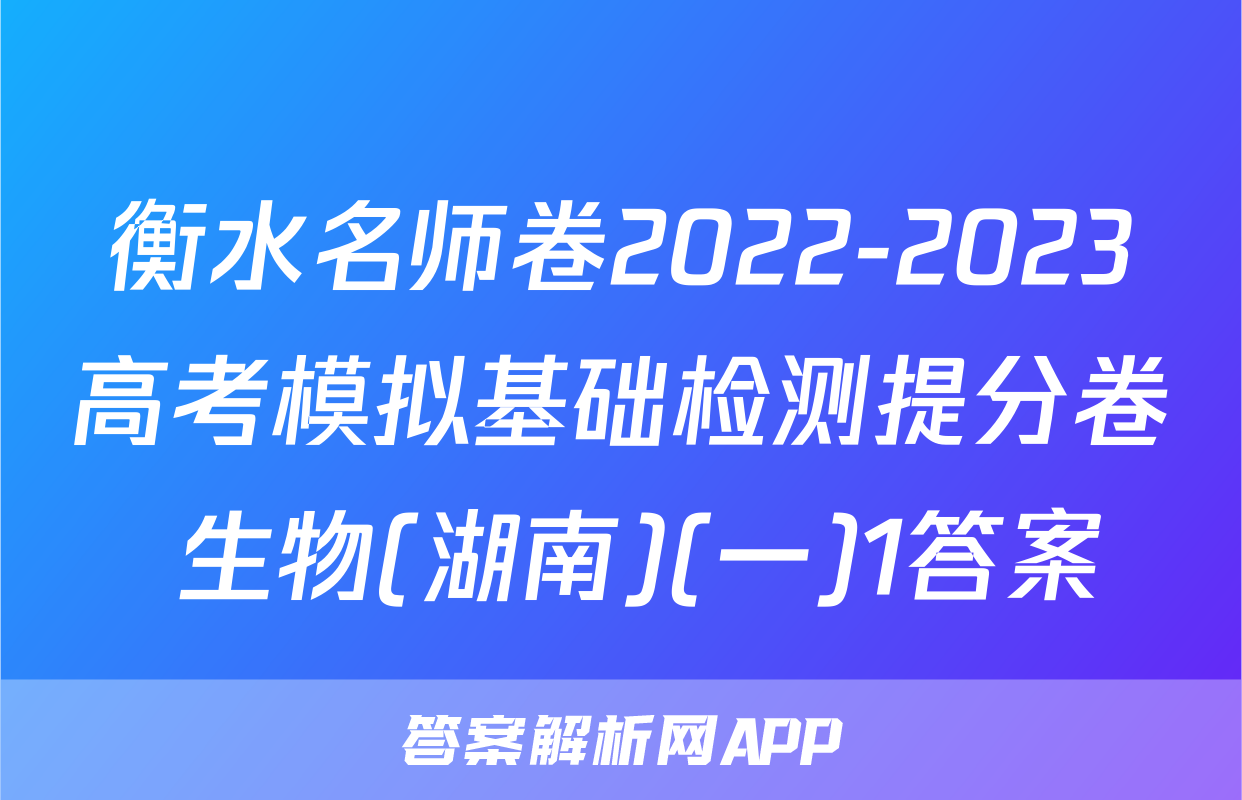 衡水名师卷2022-2023高考模拟基础检测提分卷 生物(湖南)(一)1答案